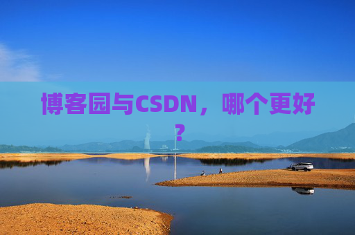 博客园与CSDN，哪个更好？